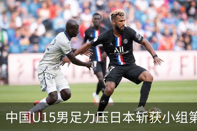 中国U15男足力压日本斩获小组第二，表现可圈可点，获得认可