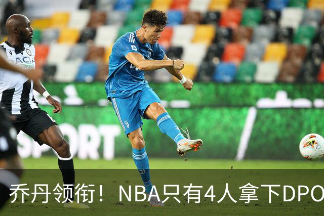 乔丹领衔！NBA只有4人拿下DPOY+FMVP，攻防一体的终极形态