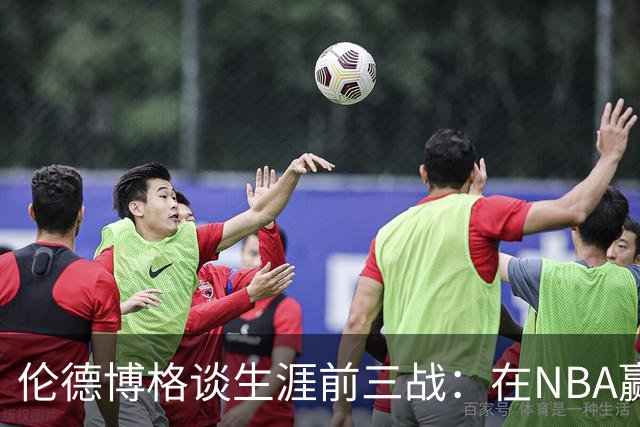 伦德博格谈生涯前三战：在NBA赢球不容易 需快速调整