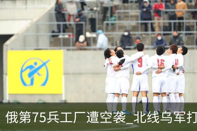 俄第75兵工厂遭空袭 北线乌军打了一场歼灭战