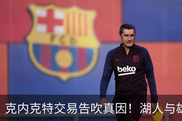 克内克特交易告吹真因！湖人与雄鹿没谈拢：拒绝满足选秀权补偿条件