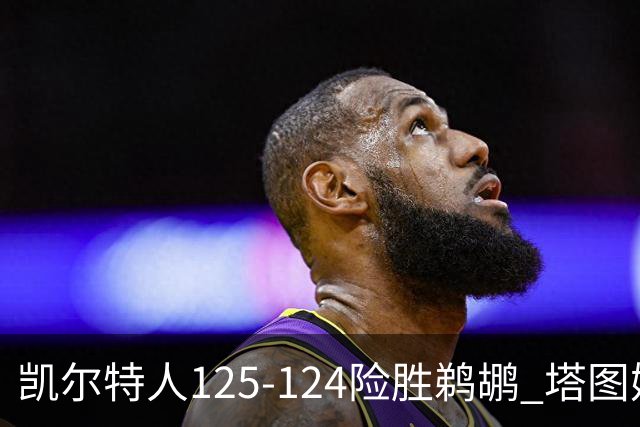 凯尔特人125-124险胜鹈鹕 塔图姆42分20板10助