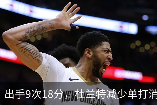出手9次18分，杜兰特减少单打消耗，火箭队谢泼德9中2，丢了投篮包