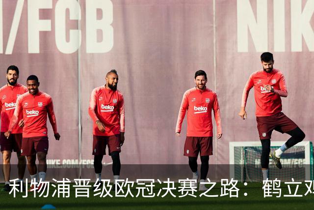利物浦晋级欧冠决赛之路：鹤立鸡群 只输1场比赛