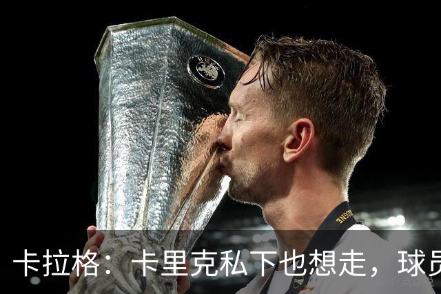 卡拉格：卡里克私下也想走，球员都知道他两三周内下课