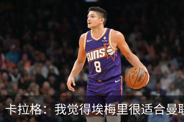 卡拉格：我觉得埃梅里很适合曼联，在维拉很难实现欧冠夺冠目标