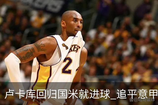 卢卡库回归国米就进球 追平意甲首轮最快进球纪录