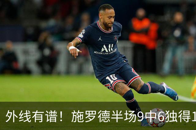 外线有谱！施罗德半场9中6独得17分5板 三分3中3