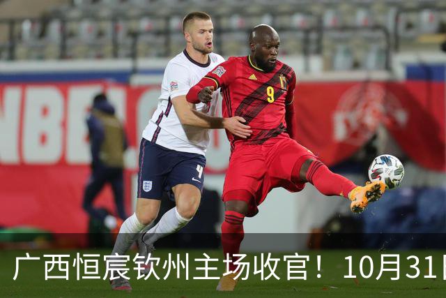 广西恒宸钦州主场收官！10月31日开赛，门票五折，留言抽专属周边！