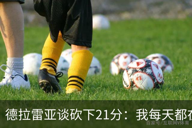 德拉雷亚谈砍下21分：我每天都在为这样的时刻打磨自己