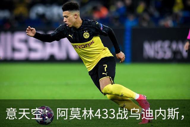 意天空：阿莫林433战乌迪内斯，拉莫斯复出普利希奇出战