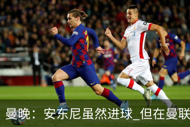 曼晚：安东尼虽然进球 但在曼联的处境没有改变