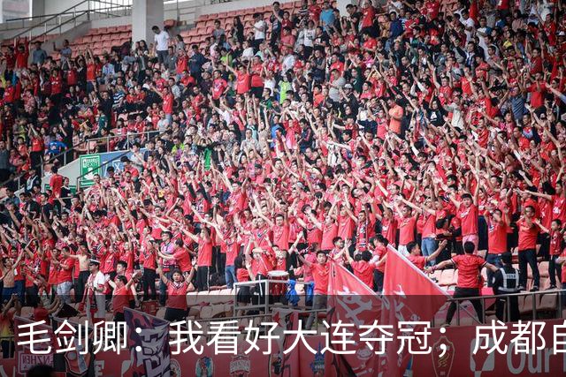 毛剑卿：我看好大连夺冠；成都自己给信心踢没了，气数已定