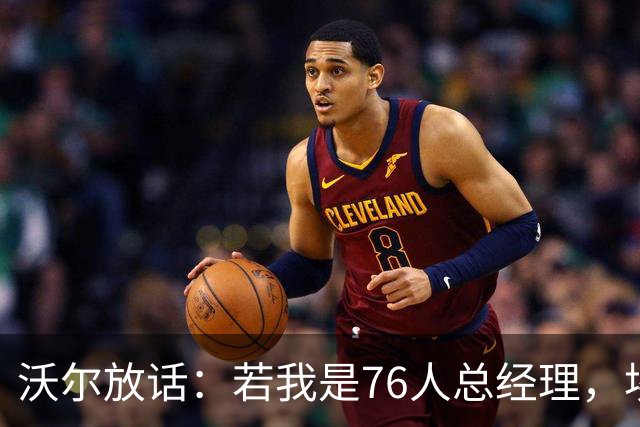 沃尔放话：若我是76人总经理，埃奇库姆该打替补