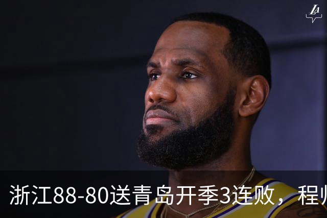 浙江88-80送青岛开季3连败，程帅澎16分，王奕博15+10