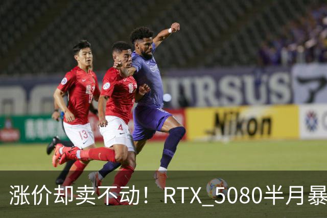 涨价却卖不动！RTX 5080半月暴涨5000元：商家称销量太少懒得统计