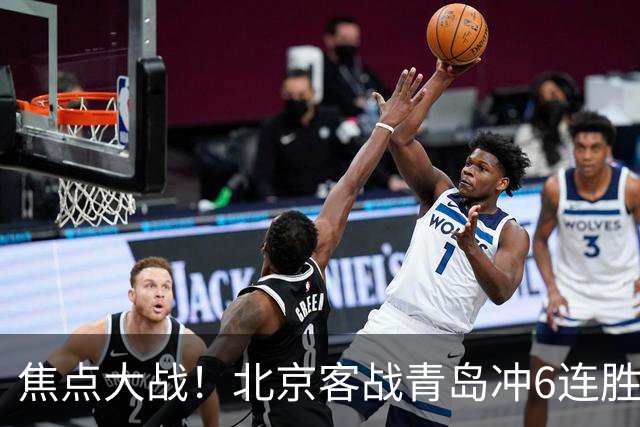 焦点大战！北京客战青岛冲6连胜，刘维伟放狠话，李楠或被上一课