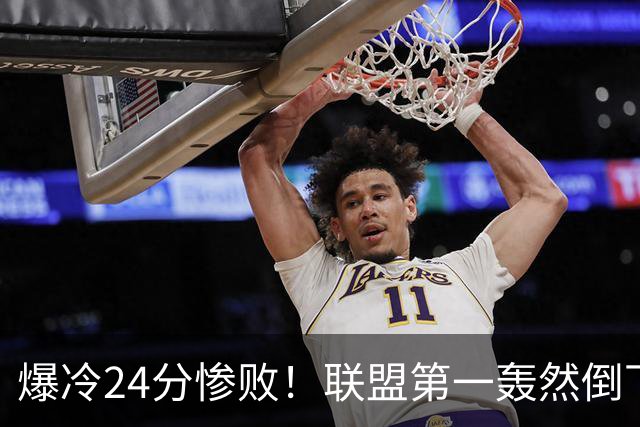爆冷24分惨败！联盟第一轰然倒下，状元26+8，西部格局改变了
