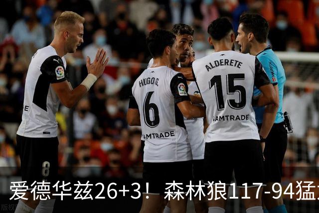 爱德华兹26+3！森林狼117-94猛龙，看数据：他是头号功臣！