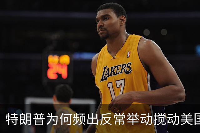 特朗普为何频出反常举动搅动美国政坛？
