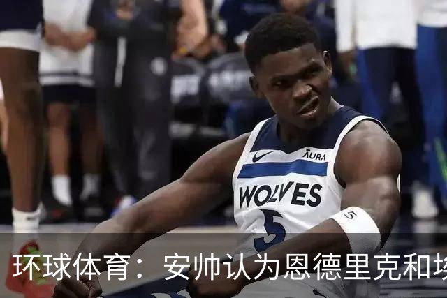 环球体育：安帅认为恩德里克和埃斯特旺代表着巴西队的未来