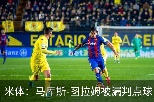 米体：马库斯-图拉姆被漏判点球，又遭假摔质疑