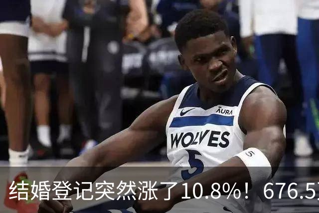 结婚登记突然涨了10.8%！676.5万对，是结婚潮回来了吗？