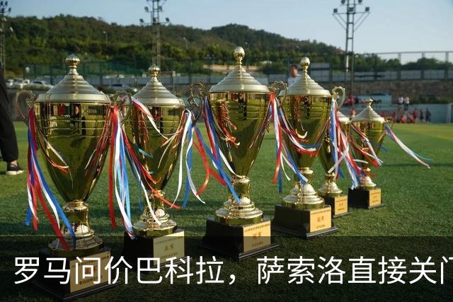 罗马问价巴科拉，萨索洛直接关门：1月不卖