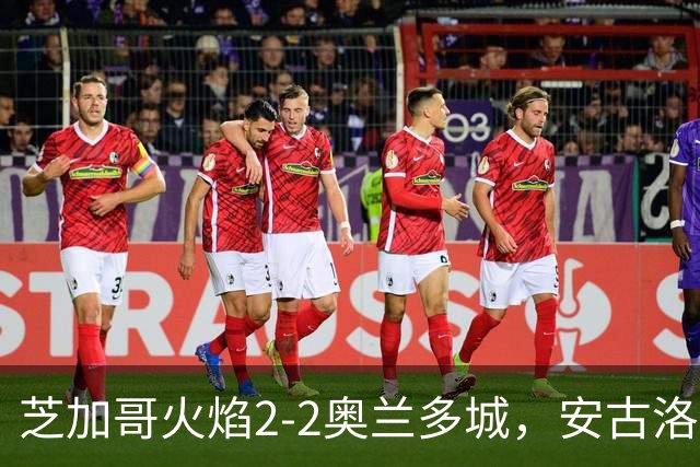 芝加哥火焰2-2奥兰多城，安古洛打破僵局，艾莱-塞拉西扳平比分