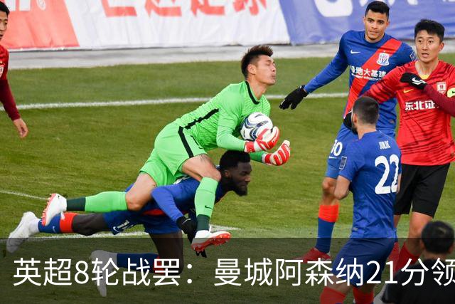 英超8轮战罢：曼城阿森纳21分领跑，利物浦第4，热刺第14曼联第16