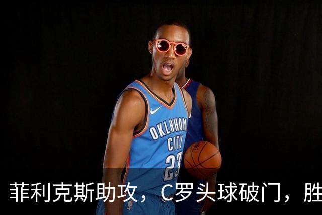 菲利克斯助攻，C罗头球破门，胜利2-0费萨里