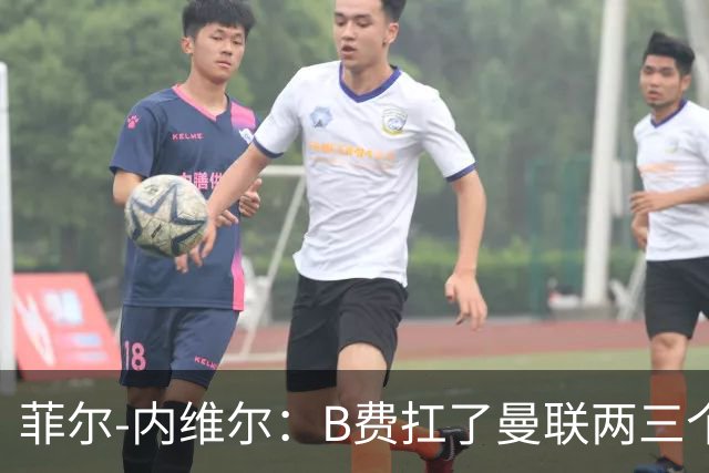 菲尔-内维尔：B费扛了曼联两三个赛季，我觉得他受了委屈