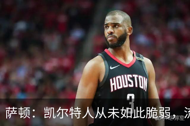 萨顿：凯尔特人从未如此脆弱，流浪者将构成真正威胁