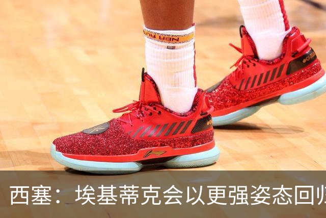 西塞：埃基蒂克会以更强姿态回归，巴尔科拉将让英超头疼