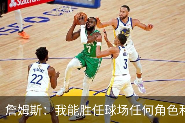 詹姆斯：我能胜任球场任何角色&能帮助球队就行 对此我引以为傲
