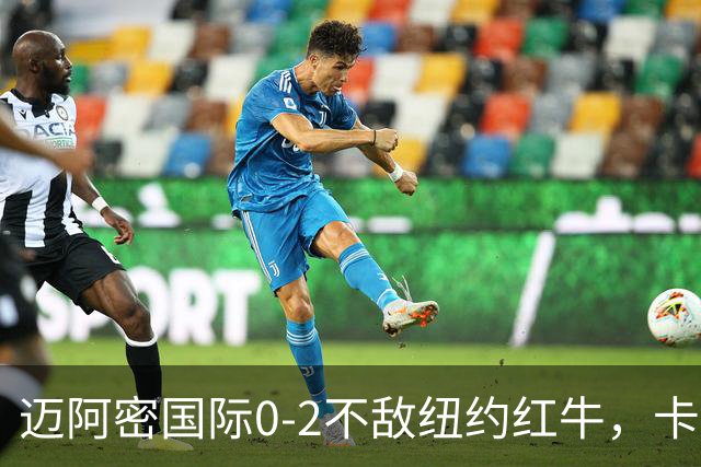 迈阿密国际0-2不敌纽约红牛，卡塞米罗乌龙，福斯贝里破门
