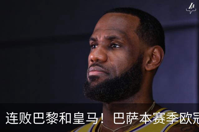 连败巴黎和皇马！巴萨本赛季欧冠又无望了？下结论还为时尚早
