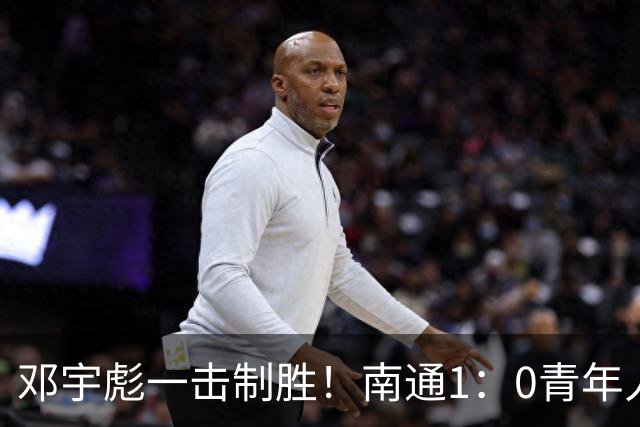 邓宇彪一击制胜！南通1：0青年人 提前两轮重复中超