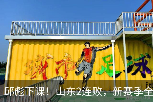 邱彪下课！山东2连败，新赛季全面崩盘，指责队员不在线，自称问心无愧！