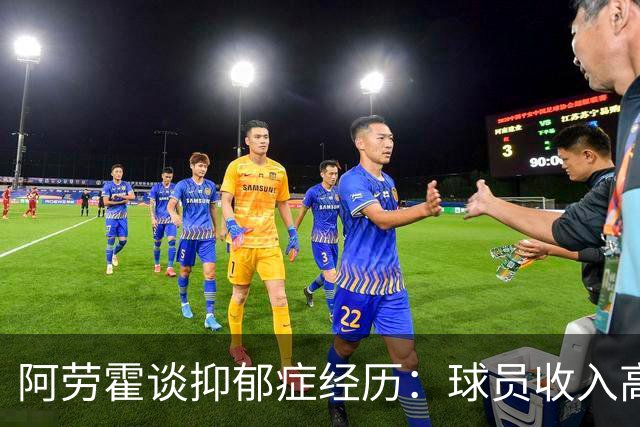 阿劳霍谈抑郁症经历：球员收入高，不代表就不会遭受痛苦