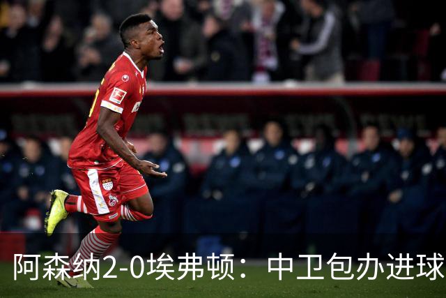 阿森纳2-0埃弗顿：中卫包办进球，争冠底气足