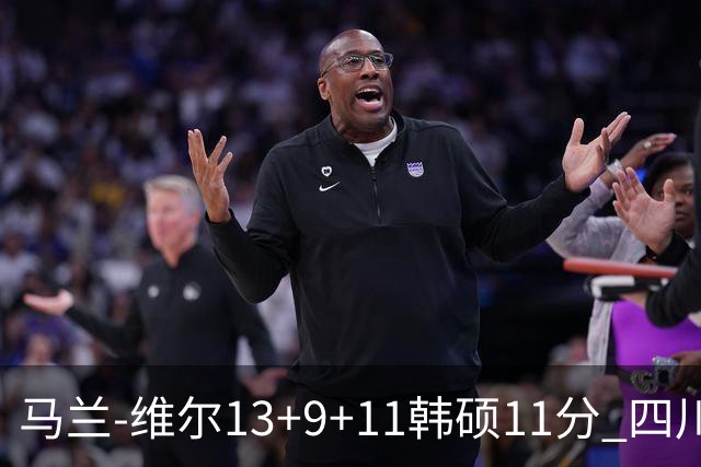 马兰-维尔13+9+11韩硕11分 四川送宁波十连败