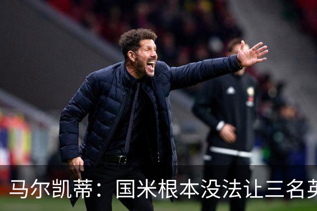 马尔凯蒂：国米根本没法让三名英格兰新援同时上场