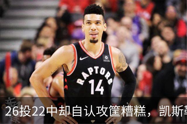 26投22中却自认攻筐糟糕，凯斯勒仍称这是个有趣的夜晚