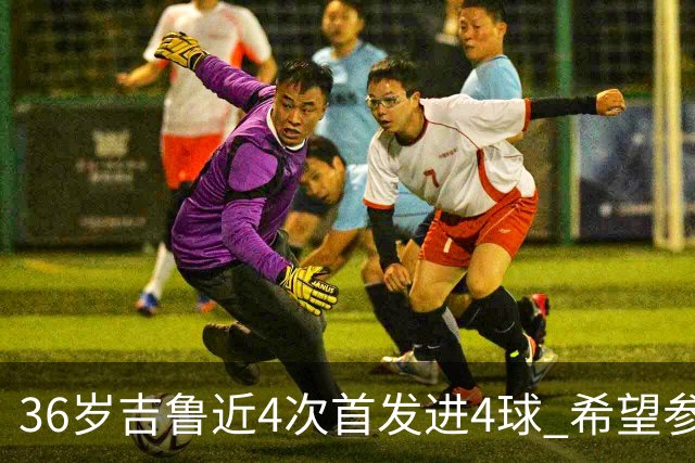 36岁吉鲁近4次首发进4球 希望参加卡塔尔世界杯