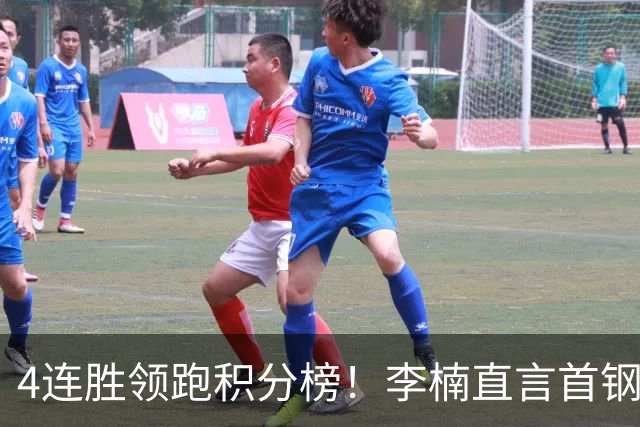 4连胜领跑积分榜！李楠直言首钢需要压力，邱彪能给他上强度吗？
