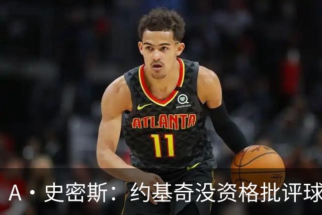A·史密斯：约基奇没资格批评球迷 除非你放弃3亿合同无偿打球